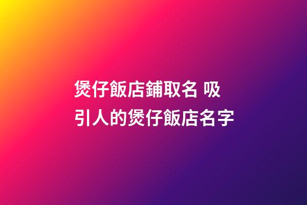 煲仔飯店鋪取名 吸引人的煲仔飯店名字-第1張-店鋪起名-玄機派